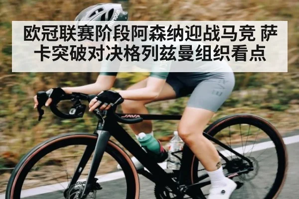 欧冠联赛阶段阿森纳迎战马竞 萨卡突破对决格列兹曼组织看点 - c7c7.app