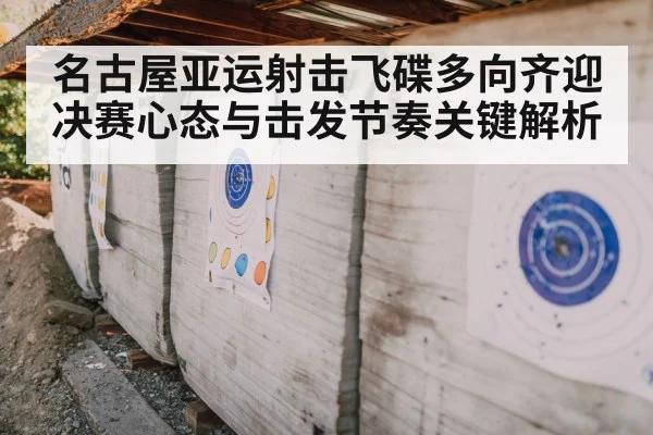 名古屋亚运射击飞碟多向齐迎决赛心态与击发节奏关键解析 - c7c7.app